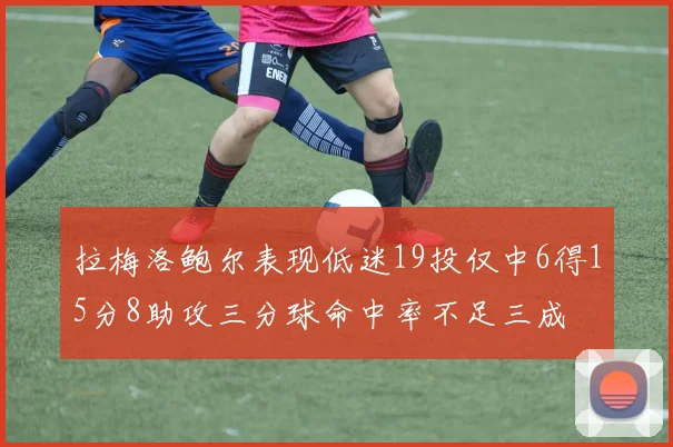 拉梅洛鲍尔表现低迷19投仅中6得15分8助攻三分球命中率不足三成