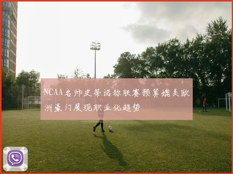 NCAA名帅皮蒂诺称联赛预算媲美欧洲豪门展现职业化趋势