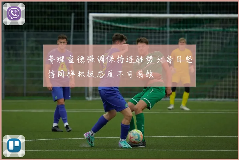 普理查德强调保持连胜势头每日坚持同样积极态度不可或缺