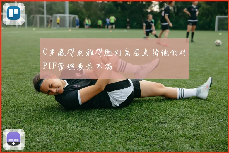 C罗赢得利雅得胜利高层支持他们对PIF管理表示不满