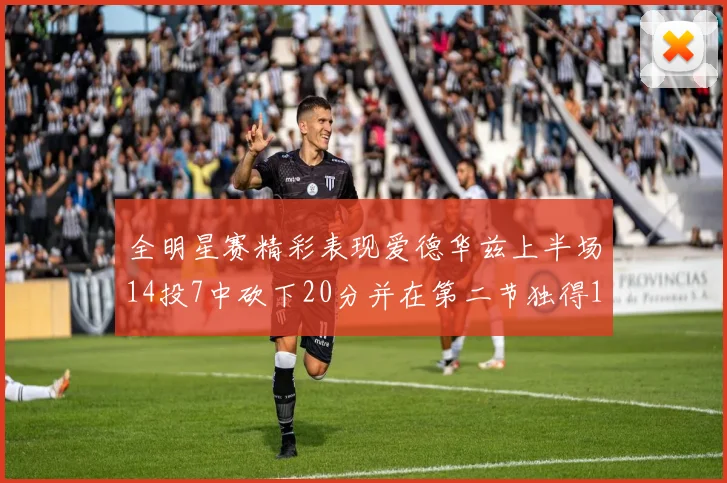 全明星赛精彩表现爱德华兹上半场14投7中砍下20分并在第二节独得17分