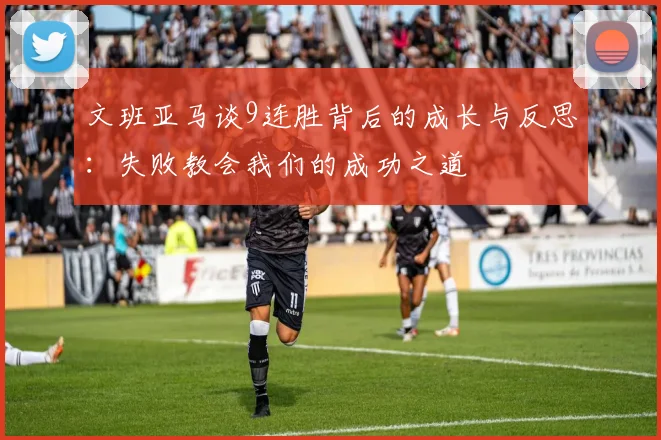 文班亚马谈9连胜背后的成长与反思：失败教会我们的成功之道