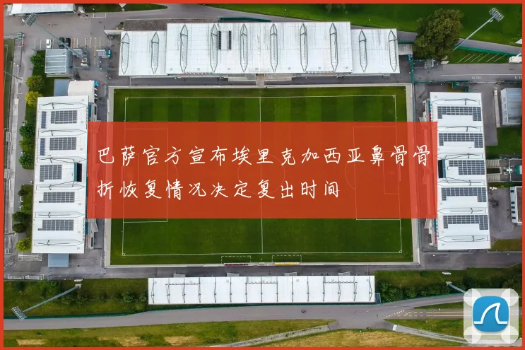 巴萨官方宣布埃里克加西亚鼻骨骨折恢复情况决定复出时间