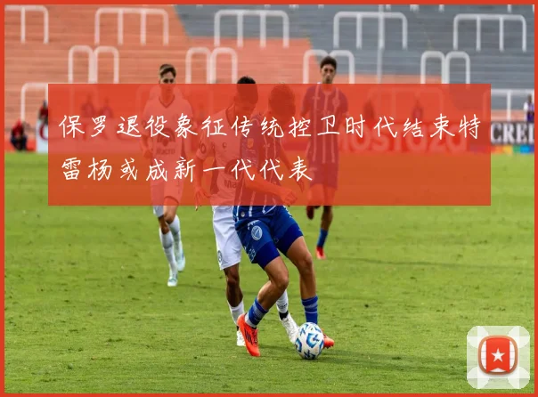 保罗退役象征传统控卫时代结束特雷杨或成新一代代表