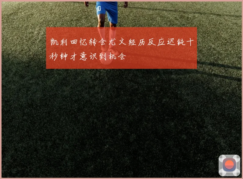 凯利回忆转会尤文经历反应迟钝十秒钟才意识到机会