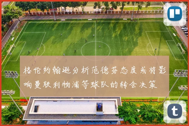 格伦约翰逊分析范德芬态度或将影响曼联利物浦等球队的转会决策