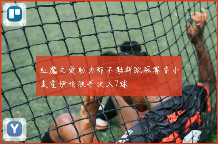 红魔之爱助力那不勒斯欧冠赛季小麦霍伊伦联手攻入7球