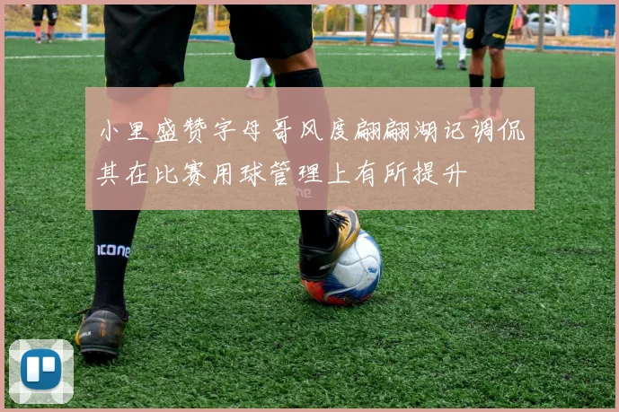 小里盛赞字母哥风度翩翩湖记调侃其在比赛用球管理上有所提升